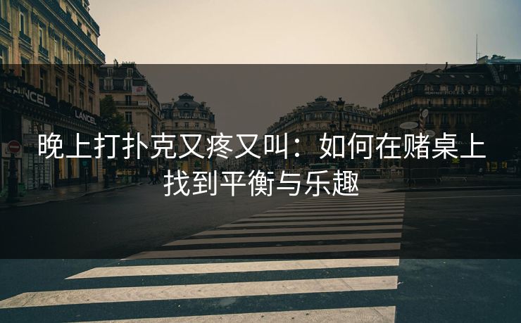 晚上打扑克又疼又叫：如何在赌桌上找到平衡与乐趣