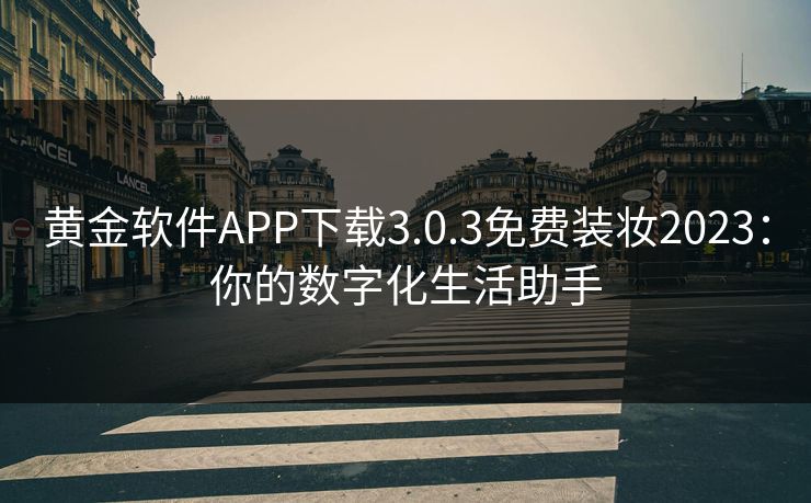 黄金软件APP下载3.0.3免费装妆2023：你的数字化生活助手