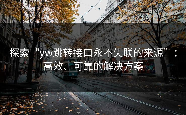 探索“yw跳转接口永不失联的来源”：高效、可靠的解决方案