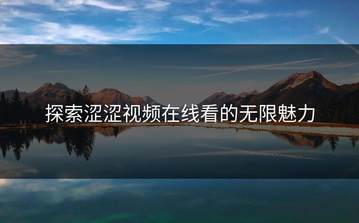 探索涩涩视频在线看的无限魅力