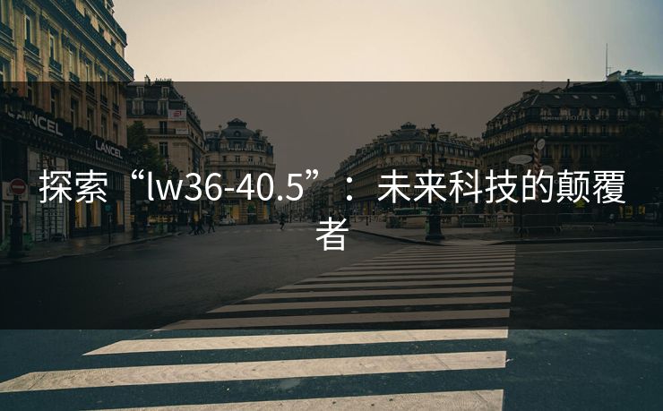探索“lw36-40.5”：未来科技的颠覆者