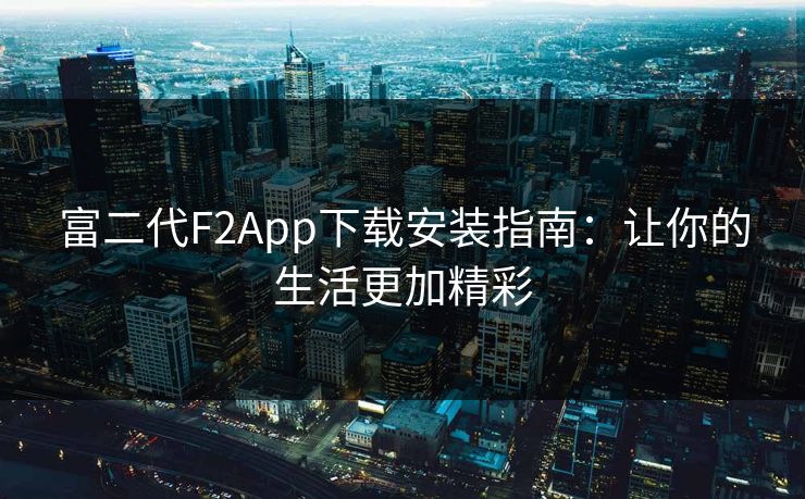 富二代F2App下载安装指南：让你的生活更加精彩