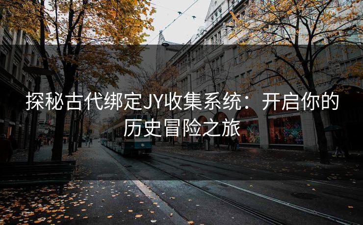 探秘古代绑定JY收集系统：开启你的历史冒险之旅