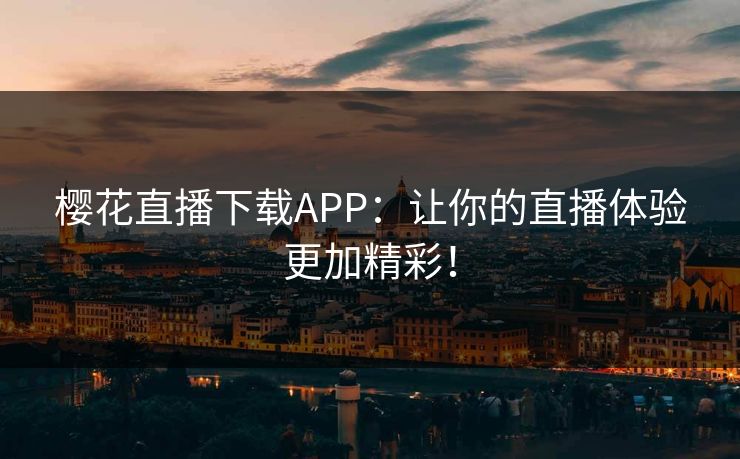 樱花直播下载APP：让你的直播体验更加精彩！