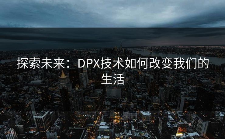 探索未来：DPX技术如何改变我们的生活