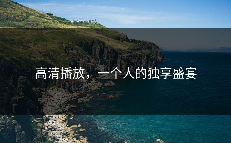 高清播放,一个人的独享盛宴 高清播放,一个人的独享盛宴
