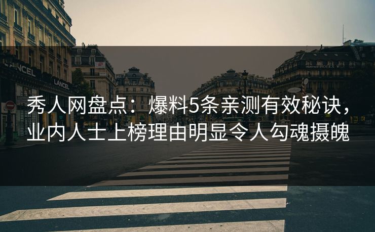 秀人网盘点：爆料5条亲测有效秘诀，业内人士上榜理由明显令人勾魂摄魄