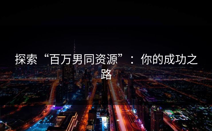探索“百万男同资源”：你的成功之路