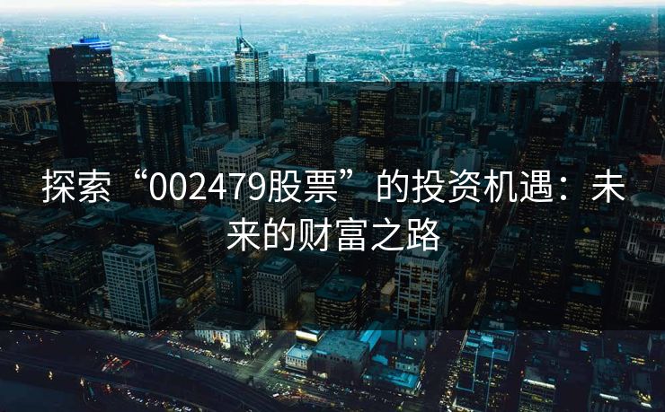 探索“002479股票”的投资机遇：未来的财富之路