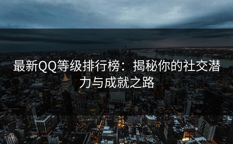 最新QQ等级排行榜：揭秘你的社交潜力与成就之路