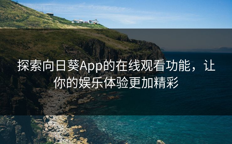 探索向日葵App的在线观看功能，让你的娱乐体验更加精彩