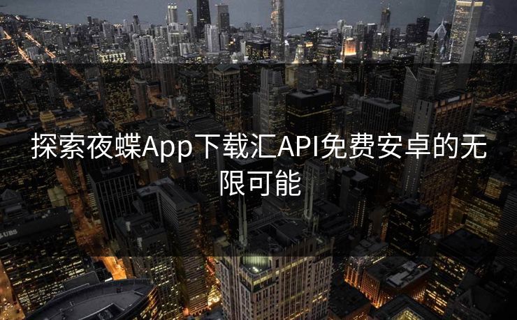 探索夜蝶App下载汇API免费安卓的无限可能